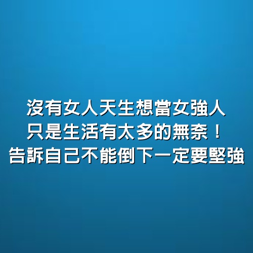 沒有女人天生想當「女強人」，只是生活有太多的無奈！告訴自己不能倒下，一定要堅強！