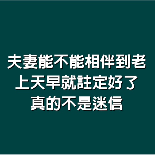 夫妻能不能相伴到老，上天早就註定好了，真的不是迷信