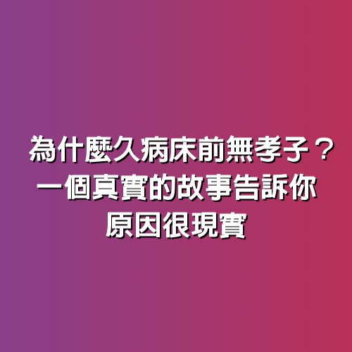 為什麼久病床前無孝子？一個真實的故事告訴你，原因很現實