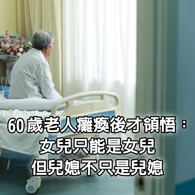 60歲老人癱瘓後才領悟：女兒只能是女兒，但兒媳不只是兒媳