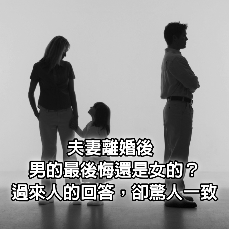 夫妻離婚後，男的最後悔還是女的？過來人的回答，卻驚人一致