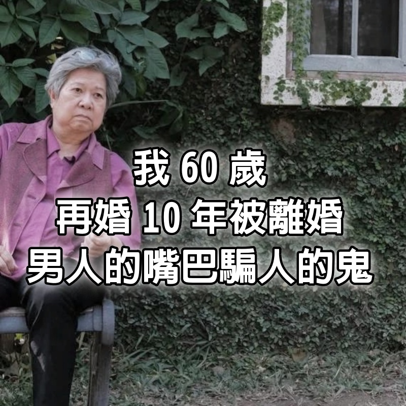 我60歲，再婚10年被離婚，男人的嘴巴騙人的鬼