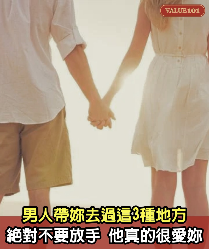 男人帶妳去過這3種地方, 絕對不要放手, 他真的很愛妳！