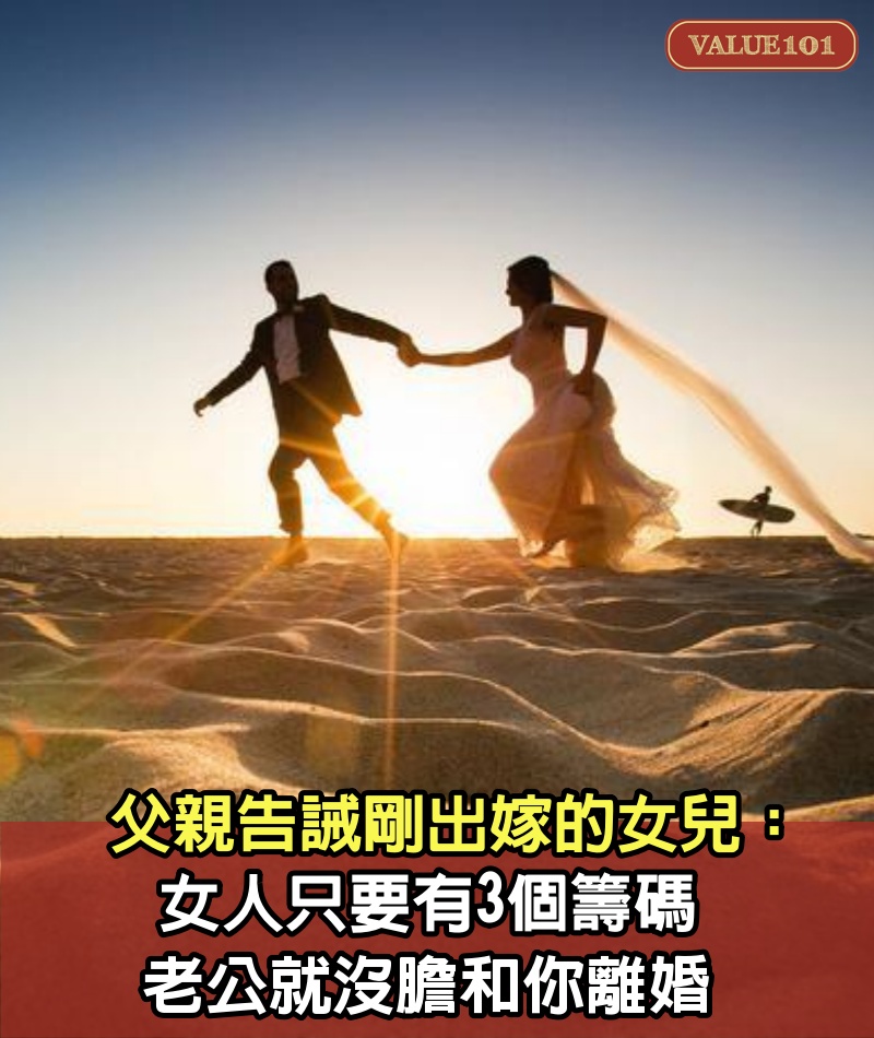 父親告誡剛出嫁的女兒：女人只要有3個籌碼，老公就沒膽和你離婚