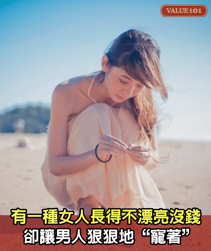 有一種女人，長得不漂亮，也沒錢，卻讓男人狠狠地“寵著”