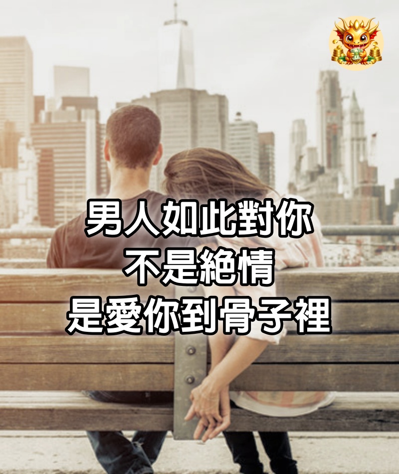 男人如此對你，不是絕情，是愛你到骨子裡