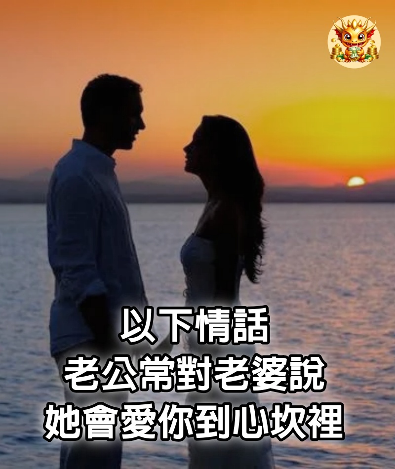 以下情話，老公常對老婆說，她會愛你到心坎裡