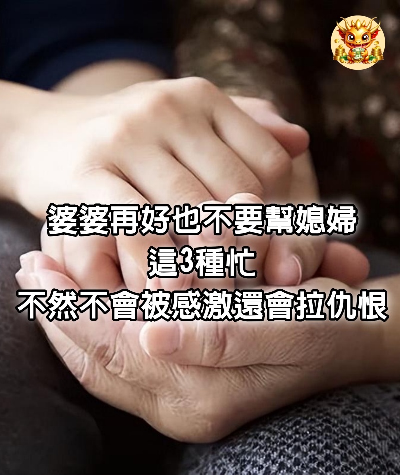 婆婆再好，也不要幫媳婦這3種忙，不然不會被感激，還會拉仇恨