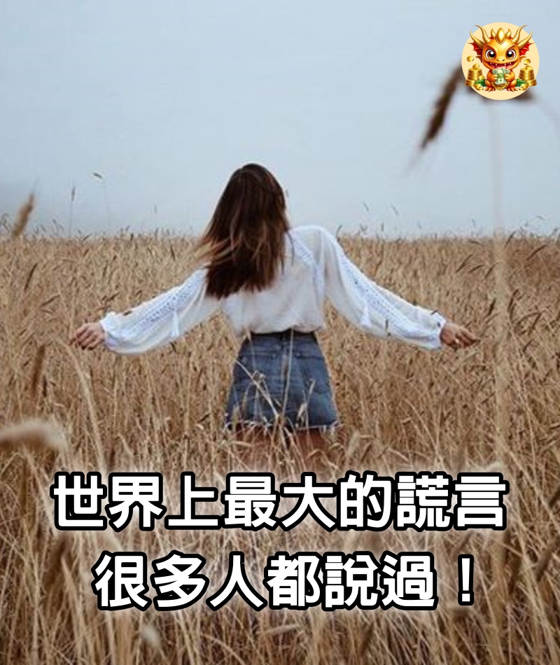 世界上最大的謊言，很多人都說過！ （必看好文）