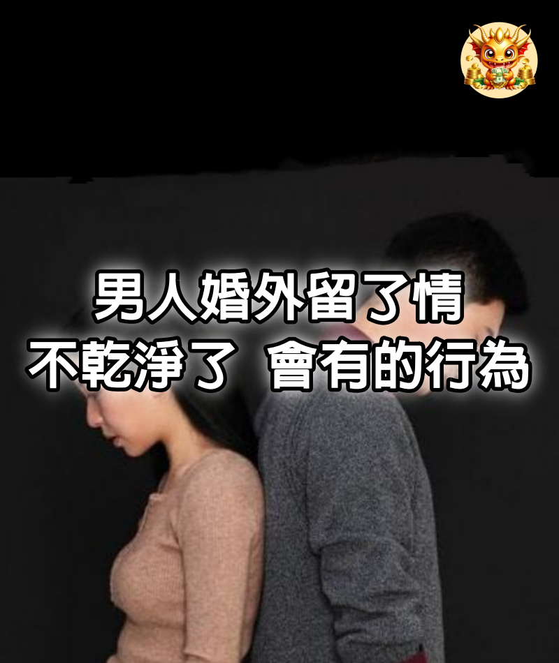 男人婚外留了情，「不乾淨」了，會有的行為