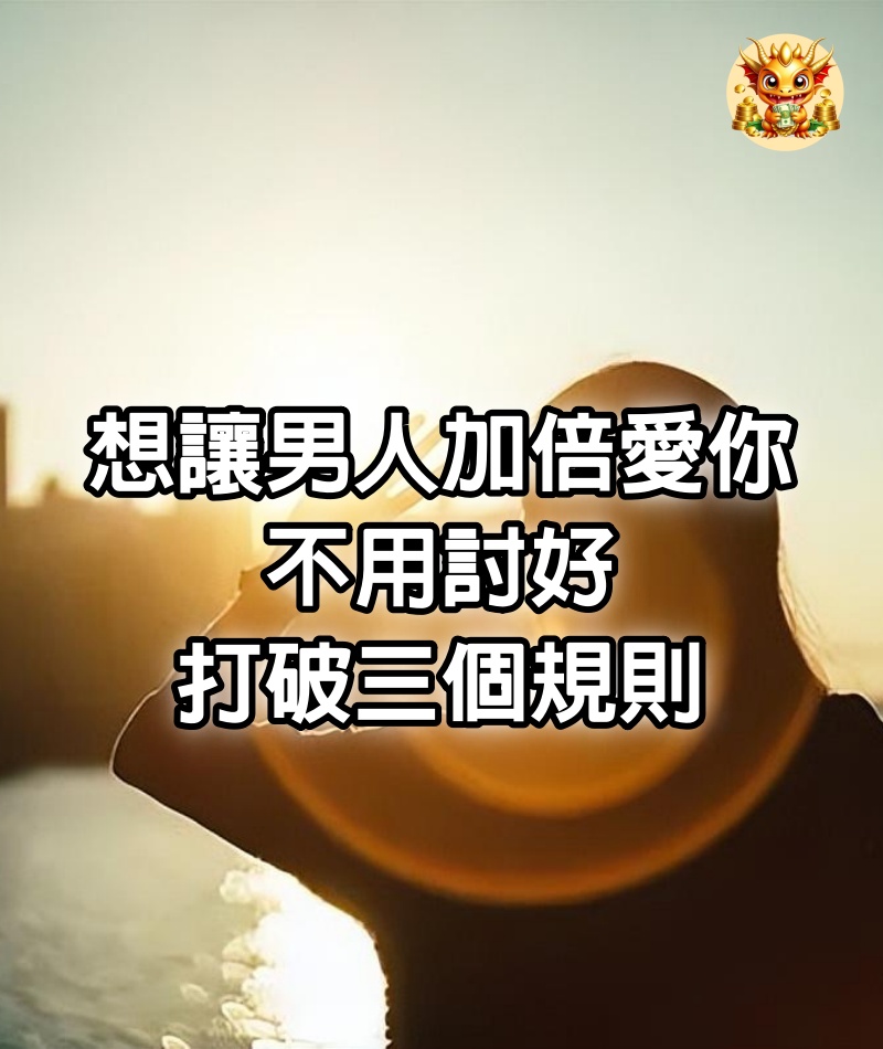 想讓男人加倍愛你，不用討好，打破三個規則