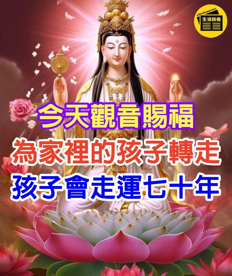 今天觀音賜福，為家裡的孩子轉走，孩子會走運七十年