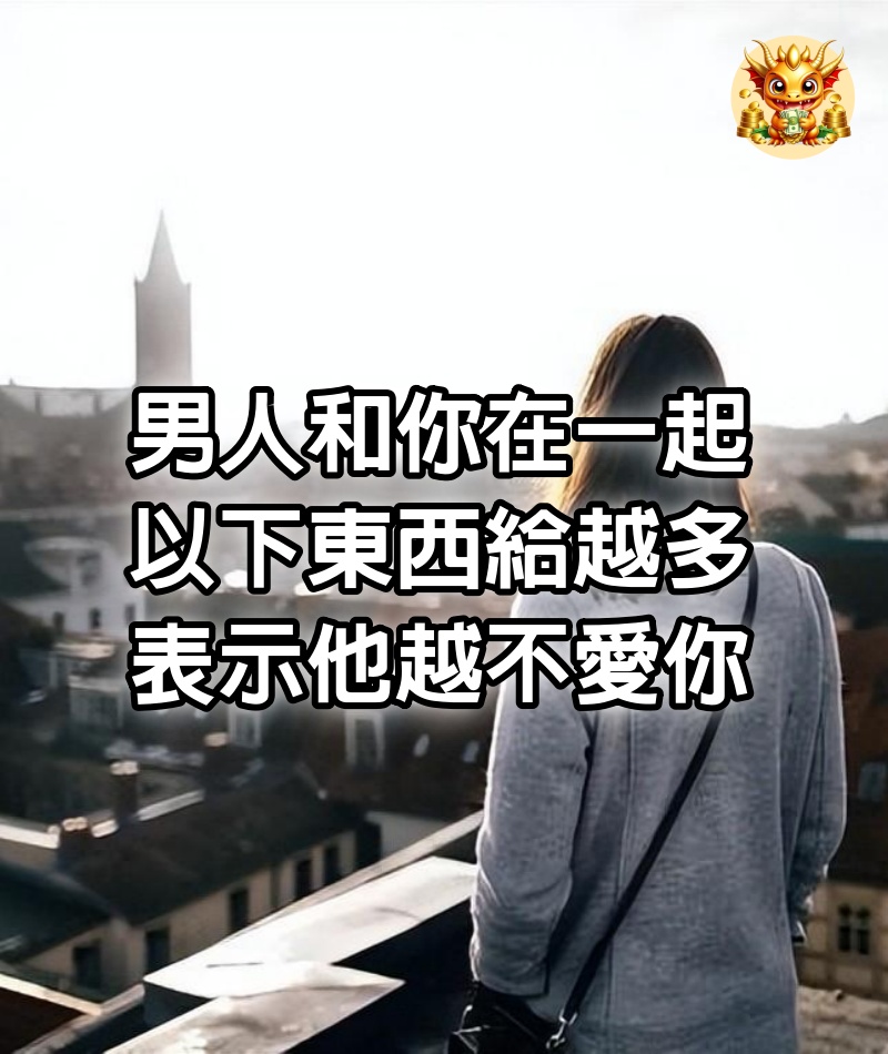 男人和你在一起，以下東西給越多，表示他越不愛你