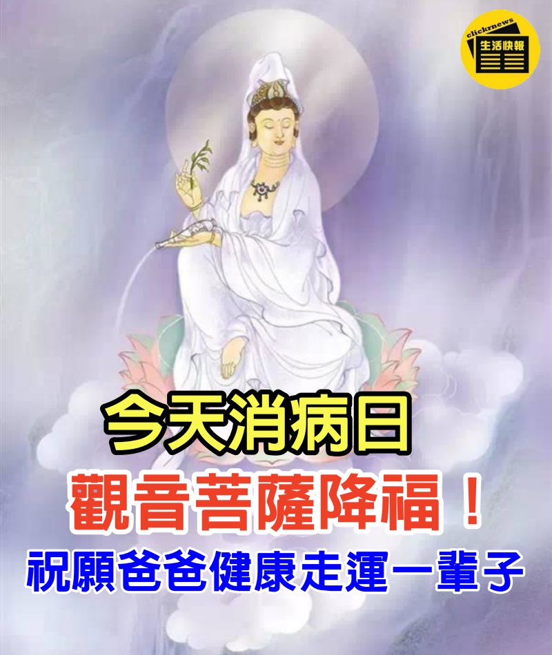 觀音菩薩降福！ 今天消病日，祝願爸爸健康走運一輩子！