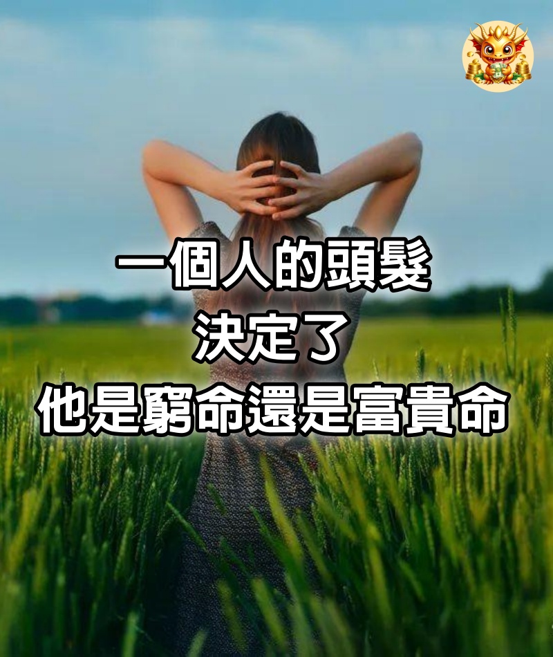 一個人的頭髮，決定了他是窮命，還是富貴命