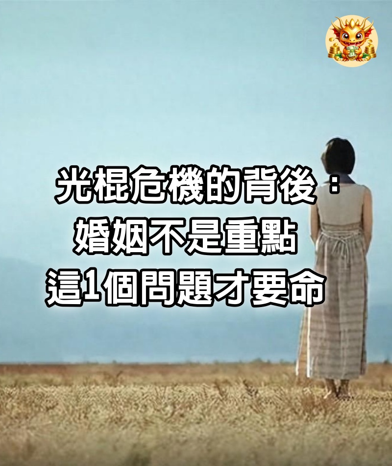 光棍危機的背後：婚姻不是重點，這1個問題才要命