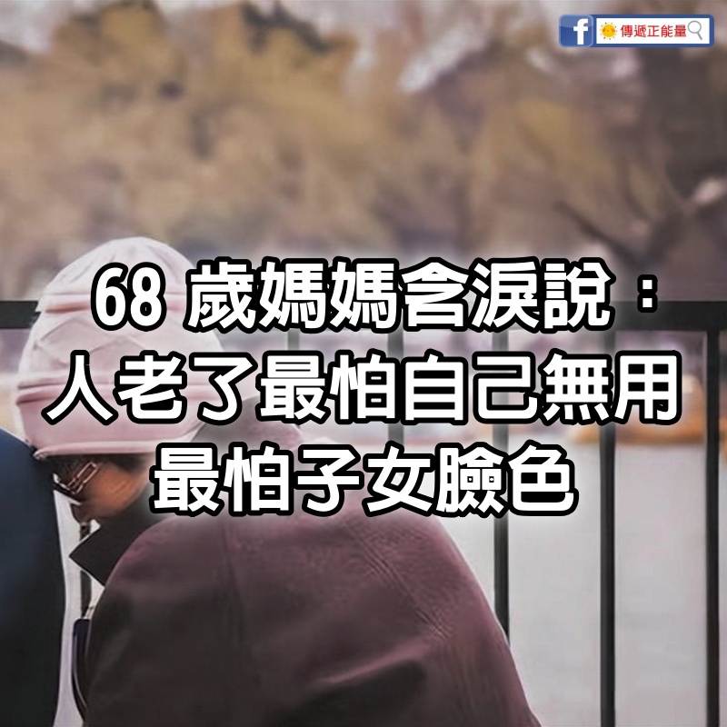 68歲媽媽含淚說：人老了，最怕自己無用，最怕子女臉色