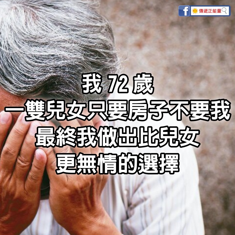 我72歲，一雙兒女只要房子不要我，最終我做出比兒女更無情的選擇