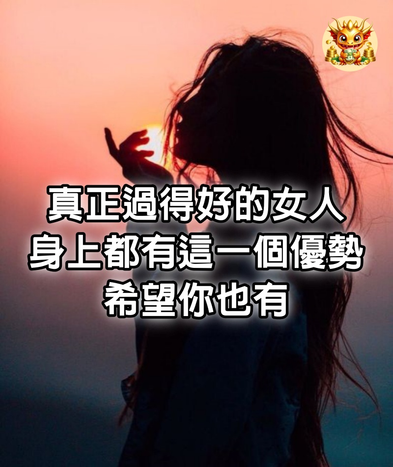 真正過得好的女人，身上都有這一個優勢，希望你也有