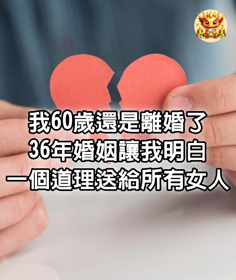 我60歲，還是離婚了，36年婚姻讓我明白一個道理，送給所有女人