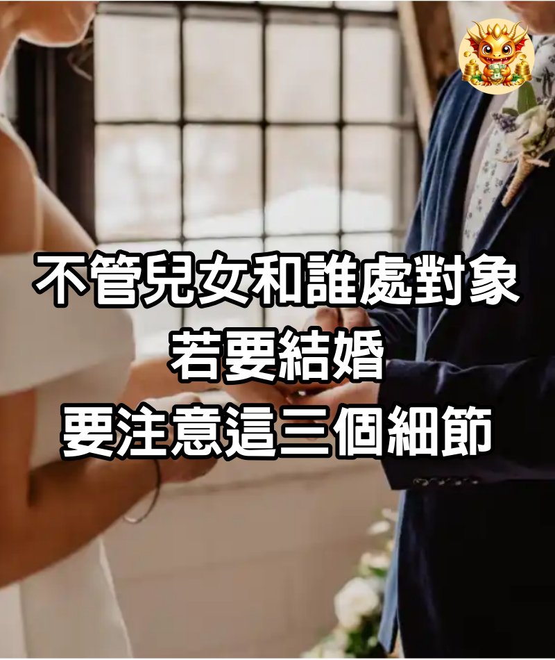 不管兒女和誰處對象，若要結婚，要注意這三個細節