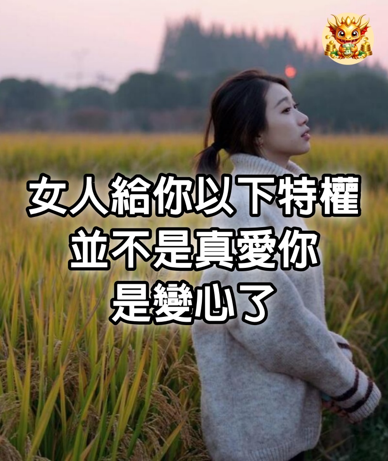 女人給你以下特權，並不是真愛你，是變心了