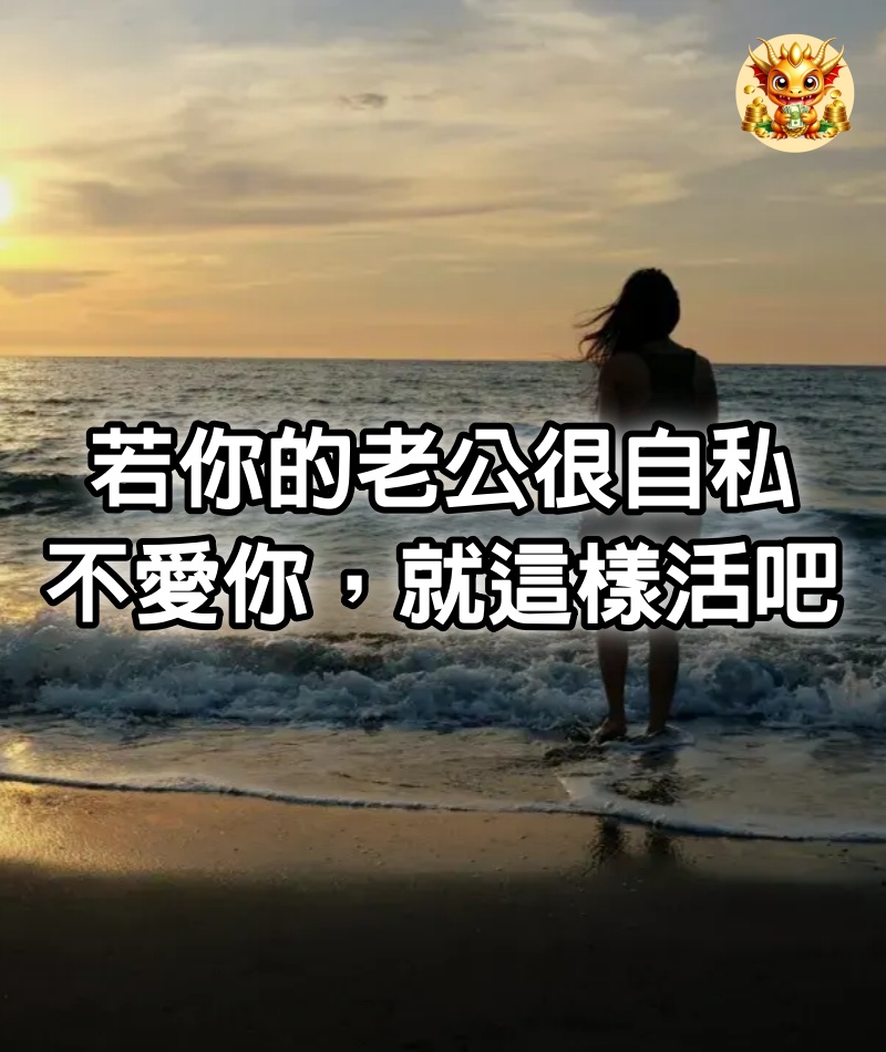 若你的老公很自私，不愛你，就這樣活吧