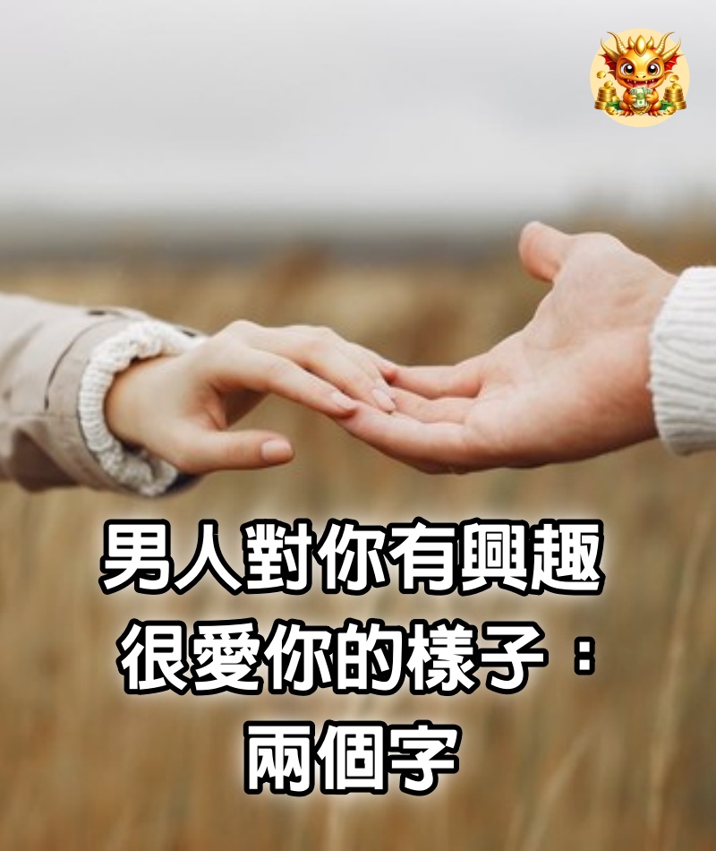 男人對你有興趣，很愛你的樣子：兩個字