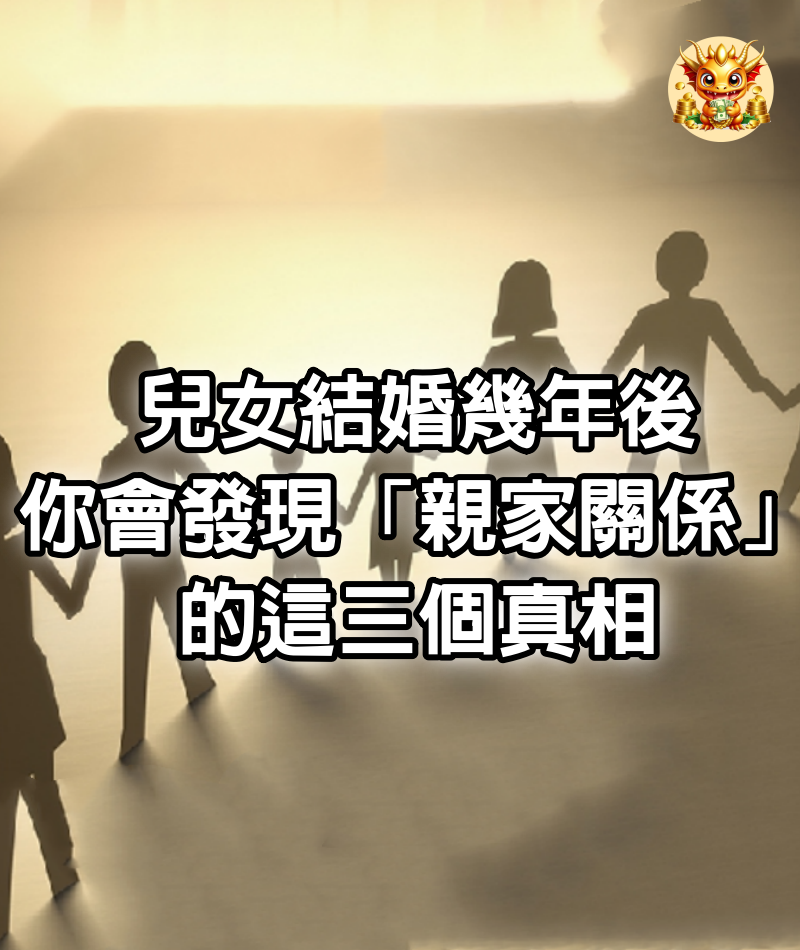 兒女結婚幾年後，你會發現「親家關係」的這三個真相