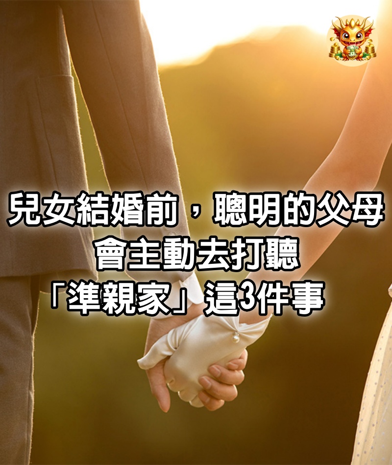 兒女結婚前，聰明​​的父母，會主動去打聽「準親家」這3件事