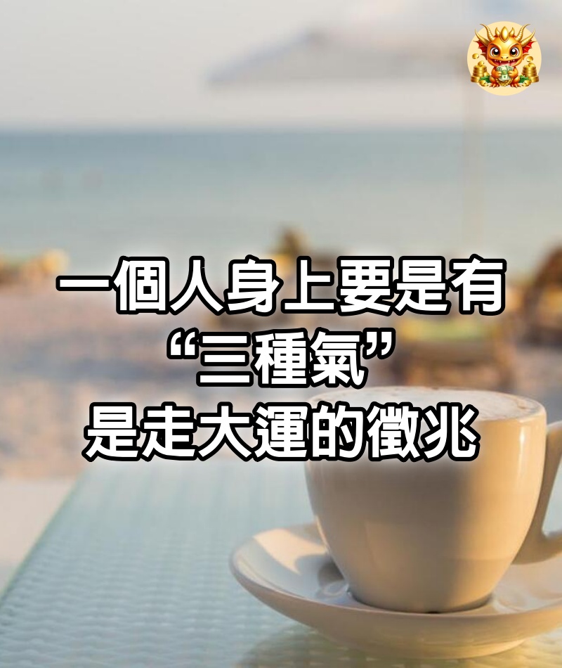 一個人身上要是有“三種氣”，是走大運的徵兆