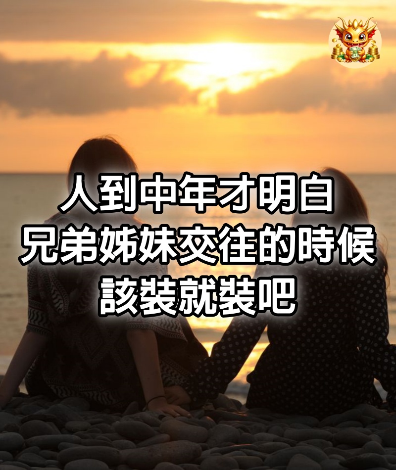 人到中年才明白，兄弟姊妹交往的時候，該裝就裝吧