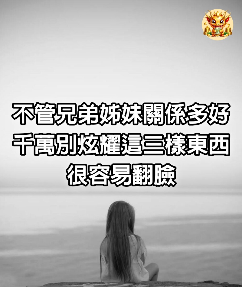 不管兄弟姊妹關係多好，千萬別炫耀這三樣東西，很容易翻臉