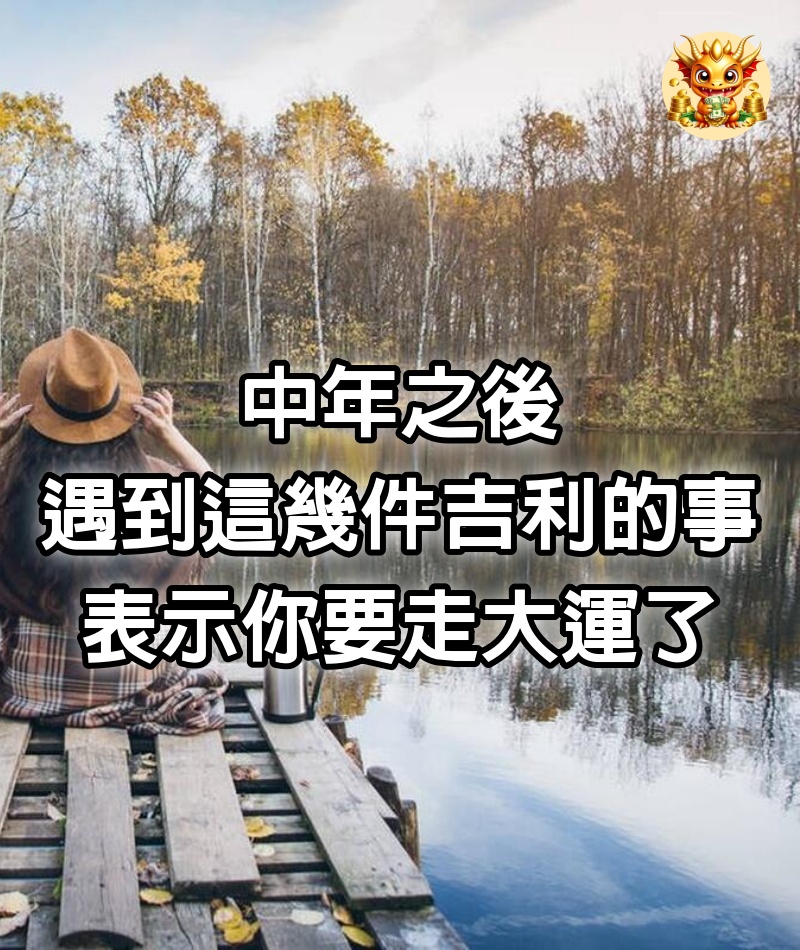 中年之後，遇到這幾件吉利的事，表示你要走大運了