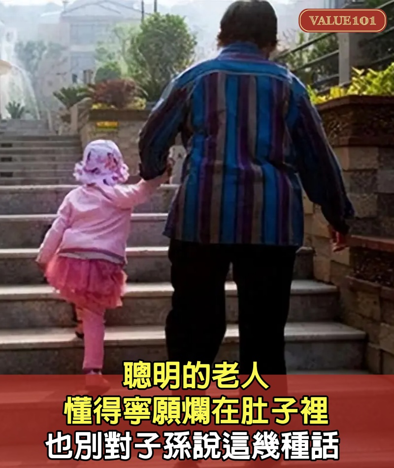 聰明的老人懂得寧願爛在肚子裡，也別對子孫說這幾種話