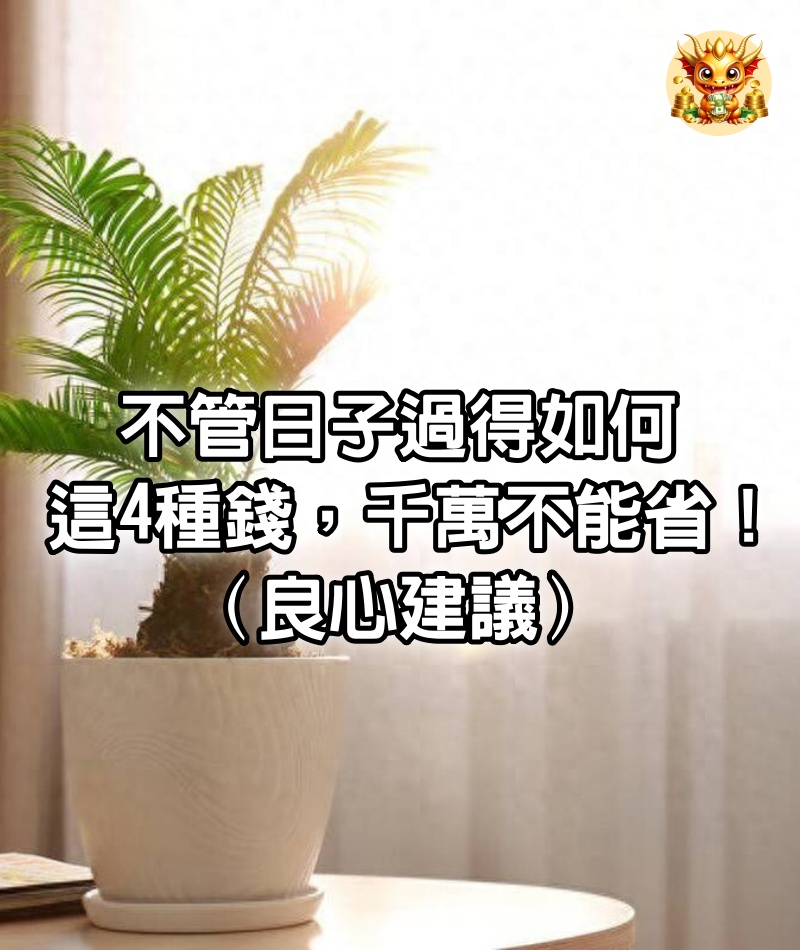 不管日子過得如何，這4種錢，千萬不能省！ （良心建議）