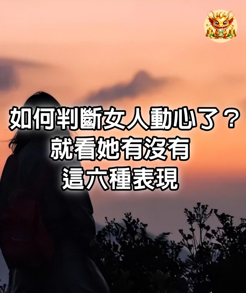 如何判斷女人動心了？就看她有沒有這六種表現