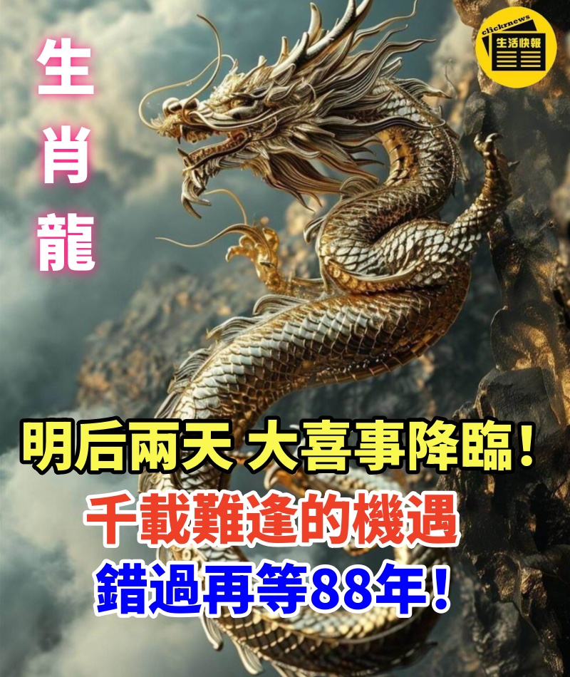 生肖龍：明后兩天，66級大喜事即將降臨！千載難逢的機遇，錯過再等88年