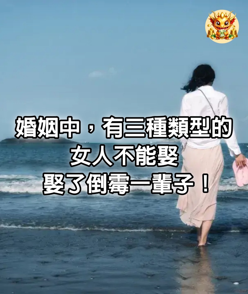 婚姻中，有「三種類型」的女人不能娶，娶了倒霉一輩子！