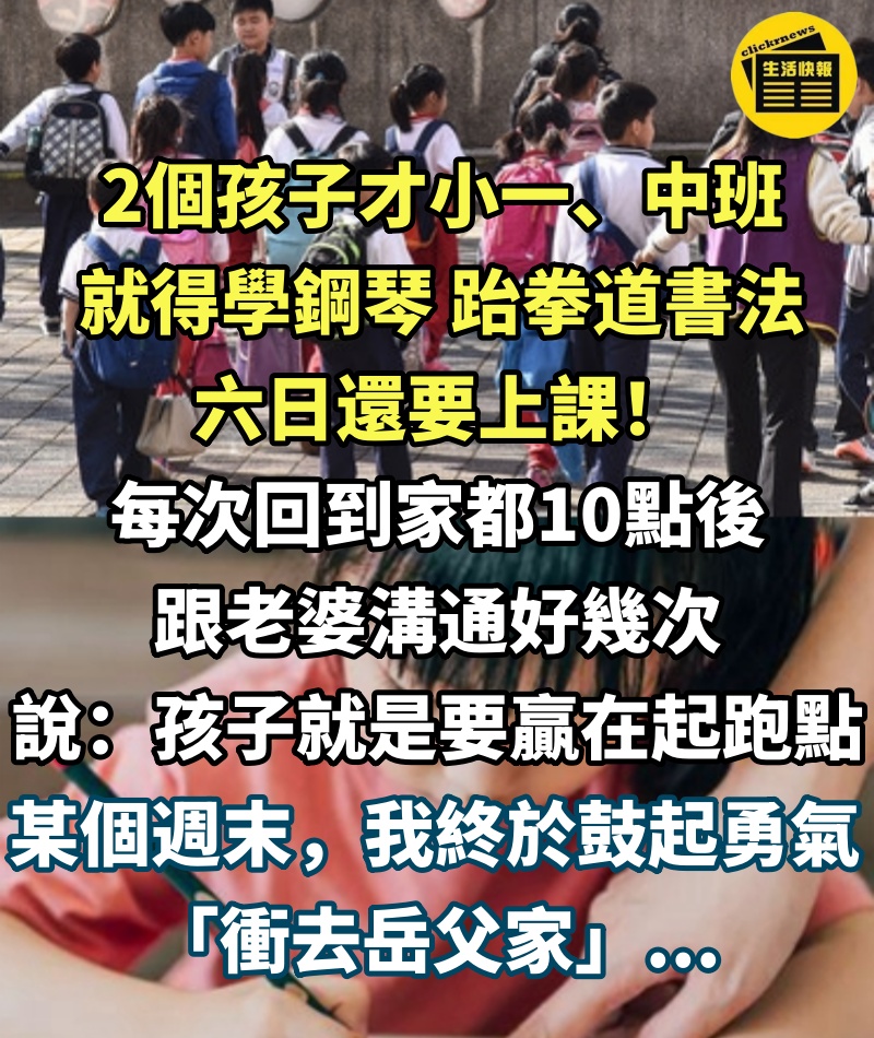 2個孩子才小一、中班，就得學鋼琴、跆拳道、書法，六日還要上課，每次回到家都10點後，跟老婆溝通好幾次，她都說：「孩子就是要贏在起跑點！」某個週末，我終於鼓起勇氣「衝去岳父家」...