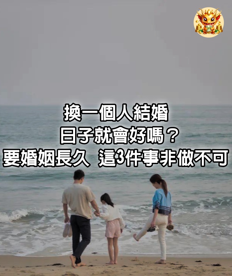 換一個人結婚，日子就會好嗎：要婚姻長久，這3件事非做不可