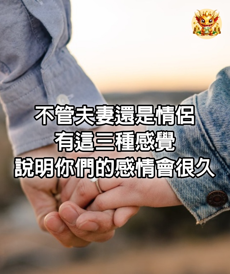 不管夫妻還是情侶，有這三種感覺，說明你們的感情會很久