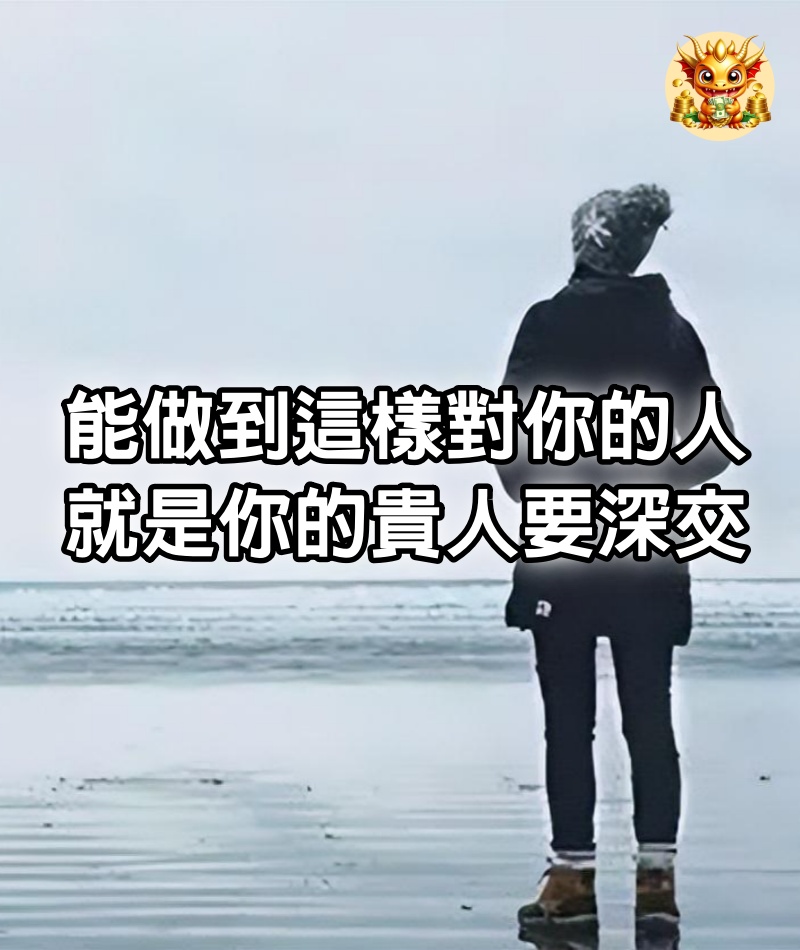 能做到這樣對你的人，就是你的貴人，要深交