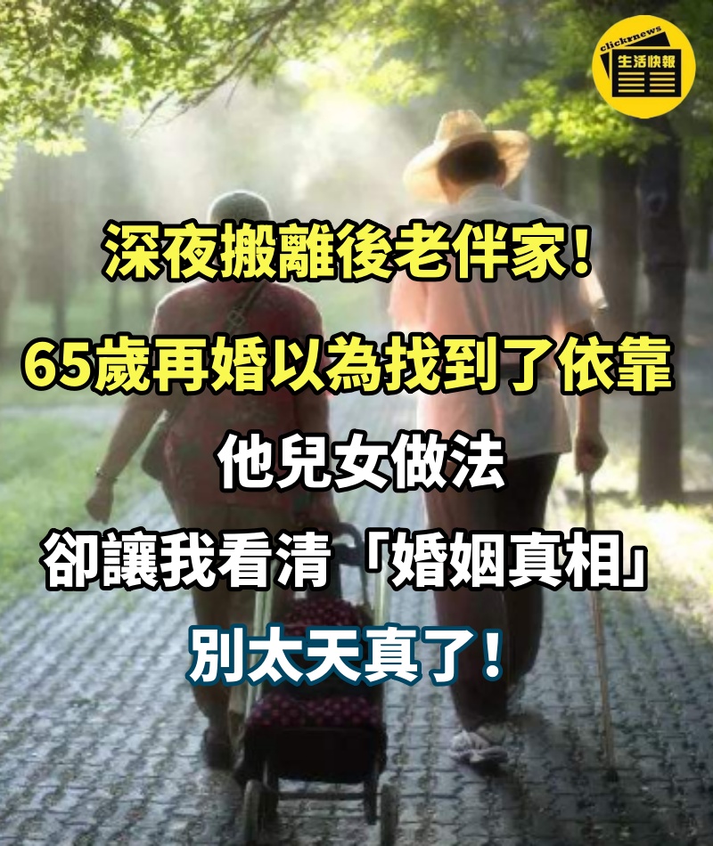 深夜搬離後老伴家！65歲「再婚」以為找到了依靠，他兒女做法卻讓我看清「婚姻真相」：別太天真了