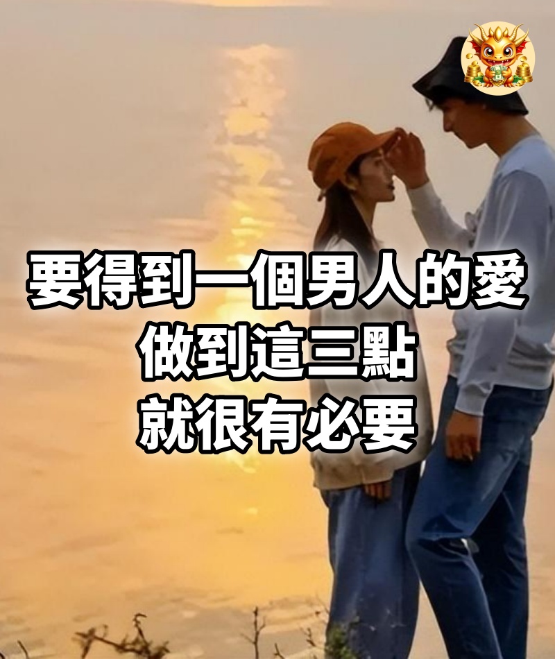 要得到一個男人的愛，做到這三點，就很有必要