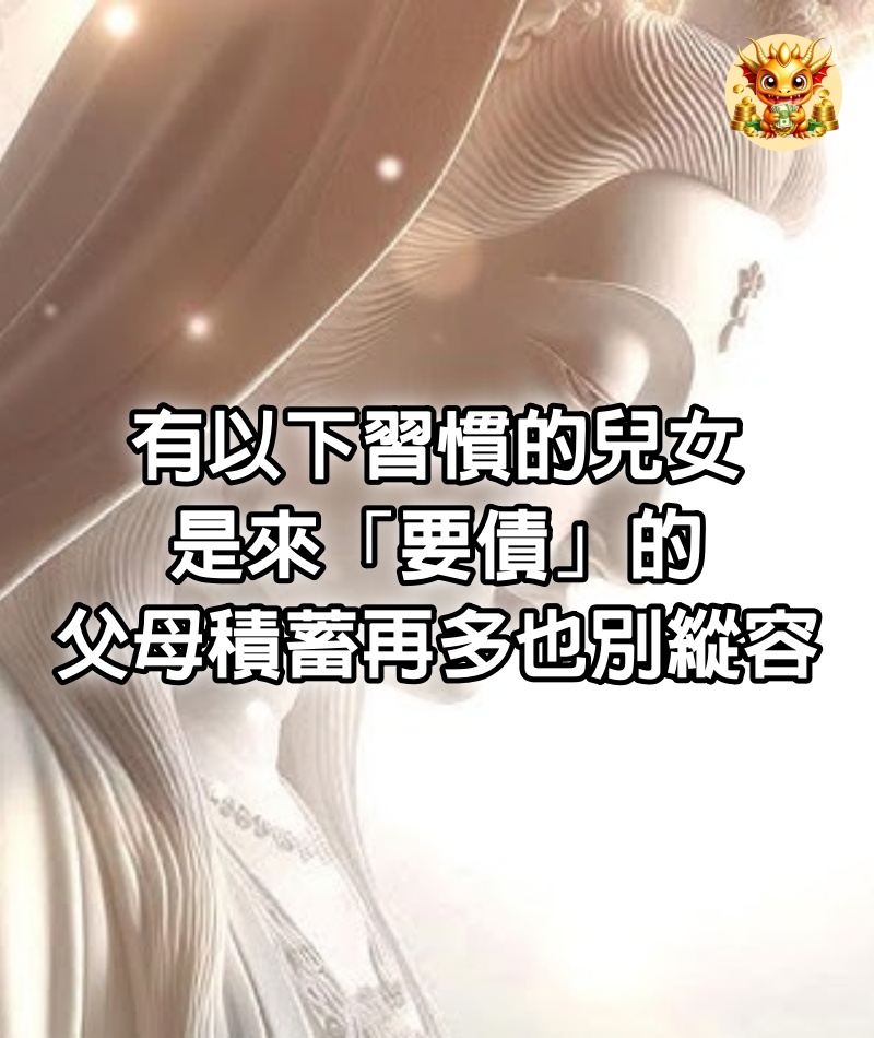 有以下習慣的兒女，是來「要債」的，父母積蓄再多，也別縱容