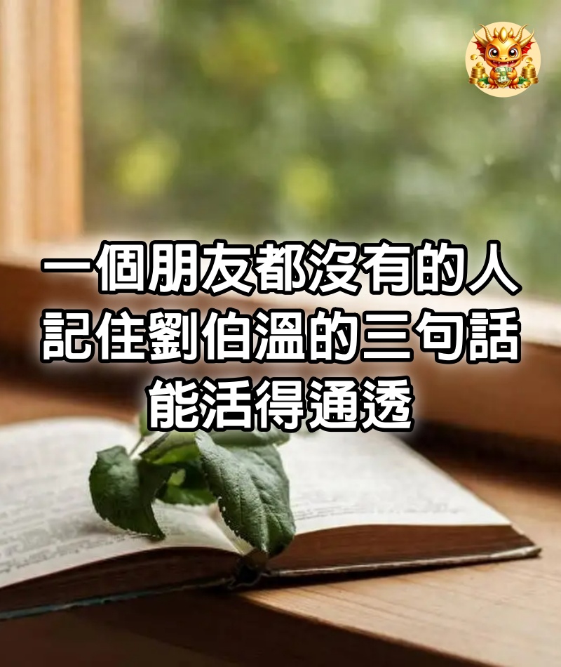 一個朋友都沒有的人，記住劉伯溫的三句話，能活得通透