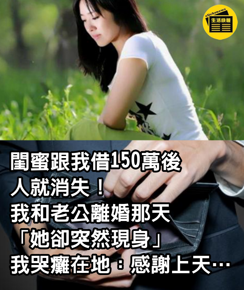 閨蜜跟我借150萬後人就消失！ 我和老公離婚那天「她卻突然現身」我哭癱在地：感謝上天…