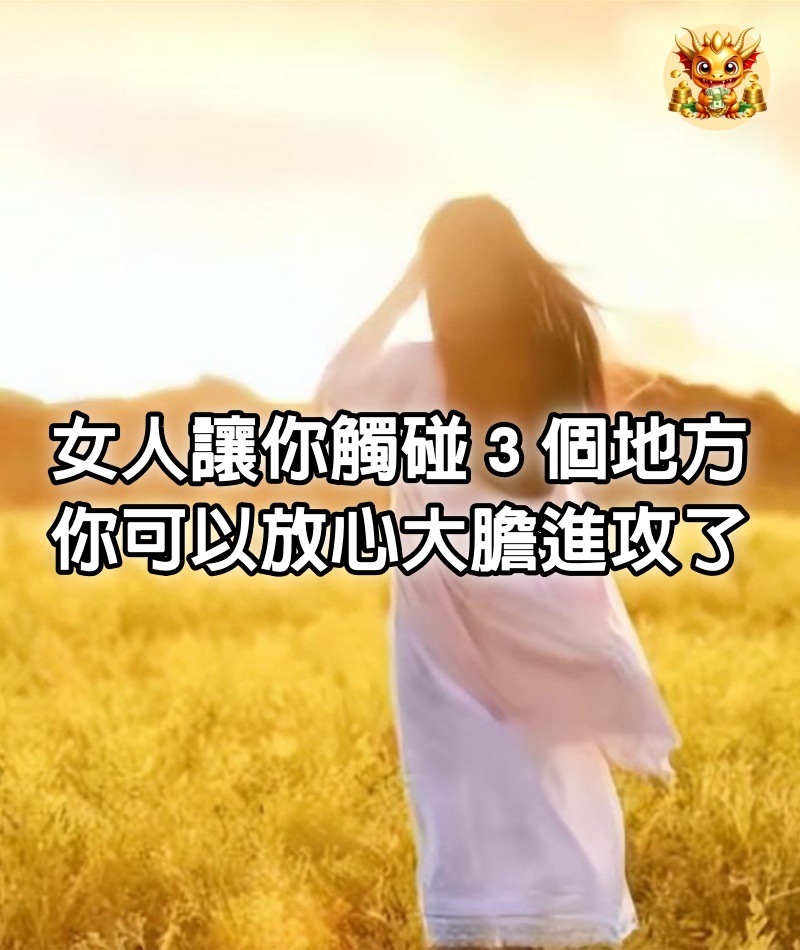 女人讓你觸碰３個地方，你可以放心大膽進攻了~