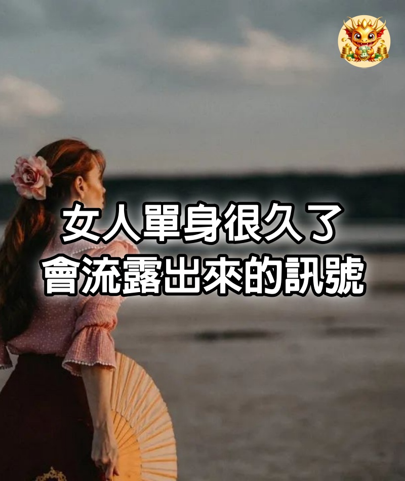 女人「單身」很久了，會流露出來的訊號